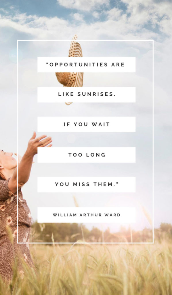 Opportunities are like sunrises. If you wait too long, you miss them.